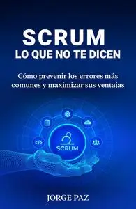 Scrum lo que no te dicen: Como prevenir los errores más comunes y maximizar sus ventajas (Spanish Edition)