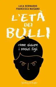 Luca Bernardo, Francesca Maisano - L'età dei bulli. Come aiutare i nostri figli