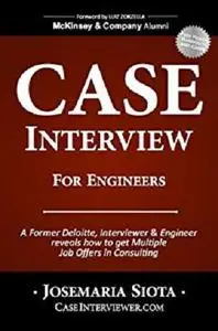 Case Interview for Engineers: A Former Deloitte, Interviewer & Engineer reveals how to get Multiple Job Offers in Consulting