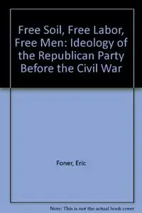 Free Soil, Free Labor, Free Men: The Ideology of the Republican Party Before the Civil War With a New Introductory Essay