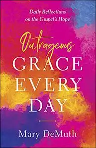 Outrageous Grace Every Day: Daily Reflections on the Gospel's Hope