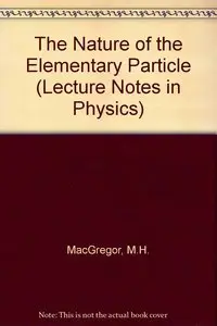 The Nature of the Elementary Particle (Lecture Notes in Physics) by M.H. MacGregor
