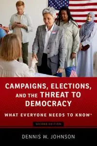 Campaigns, Elections, and the Threat to Democracy: What Everyone Needs to Know®, 2nd Edition