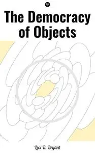 «The Democracy of Objects» by Levi R. Bryant