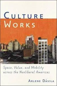 Culture Works: Space, Value, and Mobility Across the Neoliberal Americas