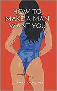 HOW TO MAKE A MAN WANT YOU