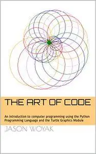 The Art of Code: An introduction to computer programming using the Python Programming Language and the Turtle Graphics Module