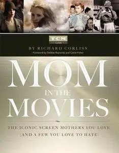 «Mom in the Movies: The Iconic Screen Mothers You Love (and a Few You Love to Hate)» by Richard Corliss,Turner Classic M