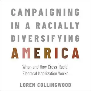 Campaigning in a Racially Diversifying America: When and How Cross-Racial Electoral Mobilization Works [Audiobook]