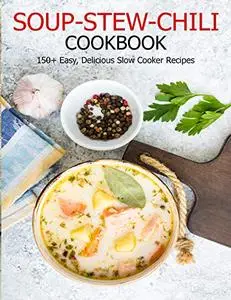 Soup-Stew-Chili Cookbook: 150+ Easy, Delicious Slow Cooker Recipes