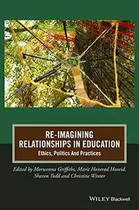 Re-Imagining Relationships in Education: Ethics, Politics and Practices