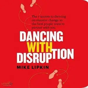 Dancing with Disruption: The 7 secrets to Thriving on Massive Change So the Best People Want to Partner with You [Audiobook]