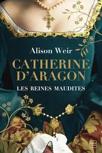 Alison Weir, "Les reines maudites, tome 1 : Catherine d'Aragon - La première reine"