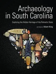 Archaeology in South Carolina Exploring the Hidden Heritage of the Palmetto State