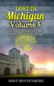 Lost In Michigan Volume 5: History And Travel Stories From An Endless Road Trip