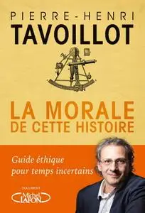 Pierre-Henri Tavoillot, "La morale de cette histoire : Guide éthique pour temps incertains"