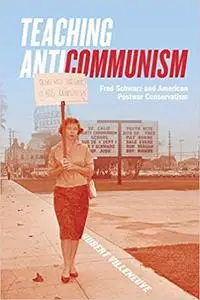 Teaching Anticommunism: Fred Schwarz and American Postwar Conservatism