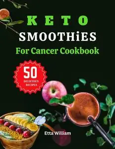 Keto Smoothies For Cancer Cookbook: 50 Amazing Blend Recipes To Manage or Prevent Cancer