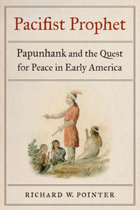 Pacifist Prophet : Papunhank and the Quest for Peace in Early America