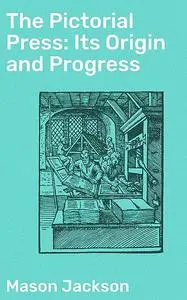«The Pictorial Press: Its Origin and Progress» by Mason Jackson