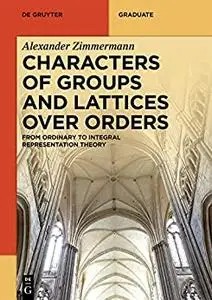 Characters of Groups and Lattices over Orders: From Ordinary to Integral Representation Theory (De Gruyter Textbook)