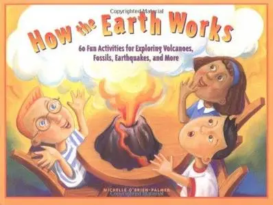 How the Earth Works: 60 Fun Activities for Exploring Volcanoes, Fossils, Earthquakes, and More