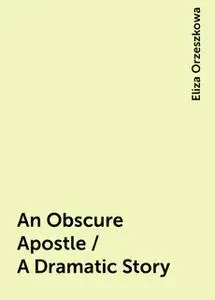 «An Obscure Apostle / A Dramatic Story» by Eliza Orzeszkowa