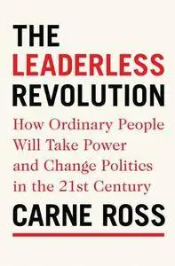 The Leaderless Revolution: How Ordinary People Will Take Power and Change Politics in the 21st Century