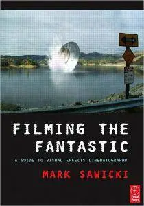 Mark Sawicki - Filming the Fantastic: A Guide to Visual Effects Cinematography