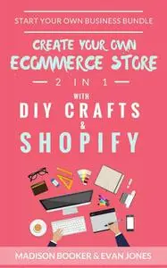 «Start Your Own Business Bundle: 2 in 1: Create Your Own Ecommerce Store With DIY Crafts & Shopify» by Madison Booker
