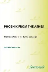 Phoenix from the Ashes. The Indian Army in the Burma Campaign - Marston (2003)