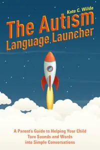 The Autism Language Launcher A Parent's Guide to Helping Your Child Turn Sounds and Words into Si...