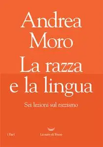 Andrea Moro - La razza e la lingua. Sei lezioni sul razzismo