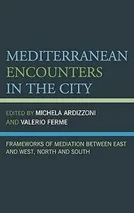 Mediterranean Encounters in the City: Frameworks of Mediation Between East and West, North and South