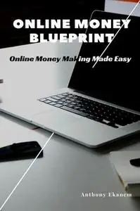 «Online Money Blueprint: Online Money Making Made Easy» by Anthony Ekanem
