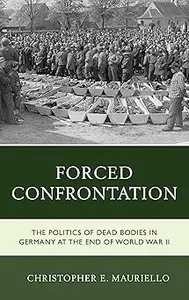 Forced Confrontation: The Politics of Dead Bodies in Germany at the End of World War II