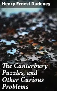The Canterbury Puzzles, and Other Curious Problems: Engaging Mathematical Brainteasers and Logic Puzzles for Mind Challenges