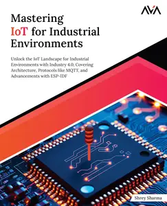 Mastering IoT For Industrial Environments: Unlock the IoT Landscape for Industrial Environments with Industry 4.0