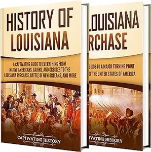 Louisiana: A Captivating Guide to Its Unique History, from Early Peoples and the Big Land Buy to Important Battles