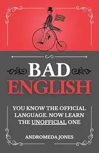 Bad English: You know the official language. Now learn the unofficial one (Next Level English Book 2)