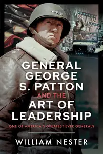 General George S. Patton and the Art of Leadership: One of America’s Greatest Ever Generals