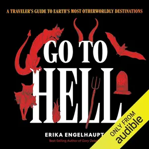 Go to Hell: A Traveler's Guide to Earth's Most Otherworldly Destinations