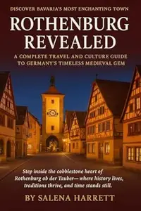 Rothenburg Travel Guide Revealed : A Complete Travel and Culture Guide to Germany’s Timeless Medieval Gem: Rothenburg Journey: