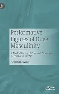 Performative Figures of Queer Masculinity: A Media History of Film and Cinema in Germany Until 1945