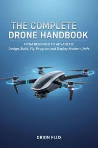 The Complete Drone Handbook: From Beginner to Advanced: Design, Build, Fly, Program, and Deploy Modern UAVs