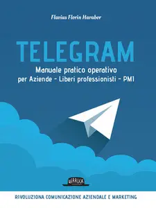 Telegram. Manuale pratico operativo per Aziende - Liberi professionisti - PMI - Flavius Florin Ha...