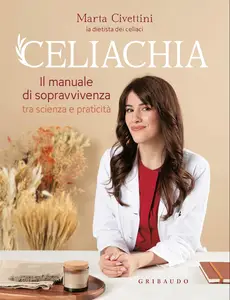 Marta Civettini - Celiachia. Il manuale di sopravvivenza tra scienza e praticità