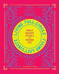 Living Full Circle: Simple Ancient Rituals for Modern Life