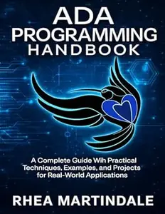 Ada Programming Handbook: A Complete Guide With Practical Techniques, Examples, and Projects for Real-World Applications
