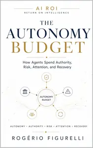 The Autonomy Budget: How Agents Spend Authority, Risk, Attention, and Recovery